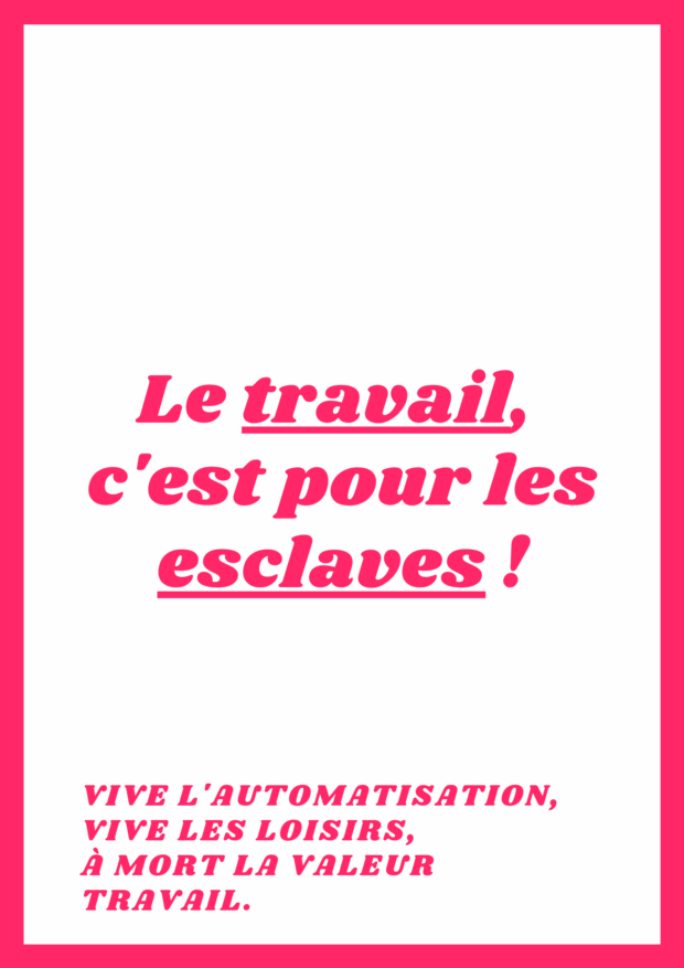 Le travail, c'est pour les esclaves ! Vive l'automatisation vive les loisirs, à mort la valeur travail.